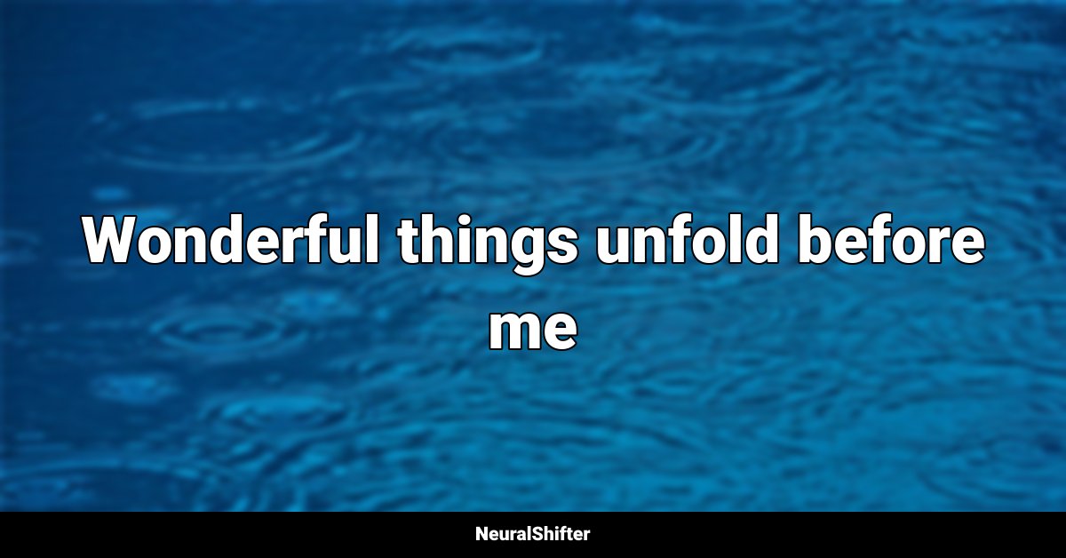 Wonderful things unfold before me