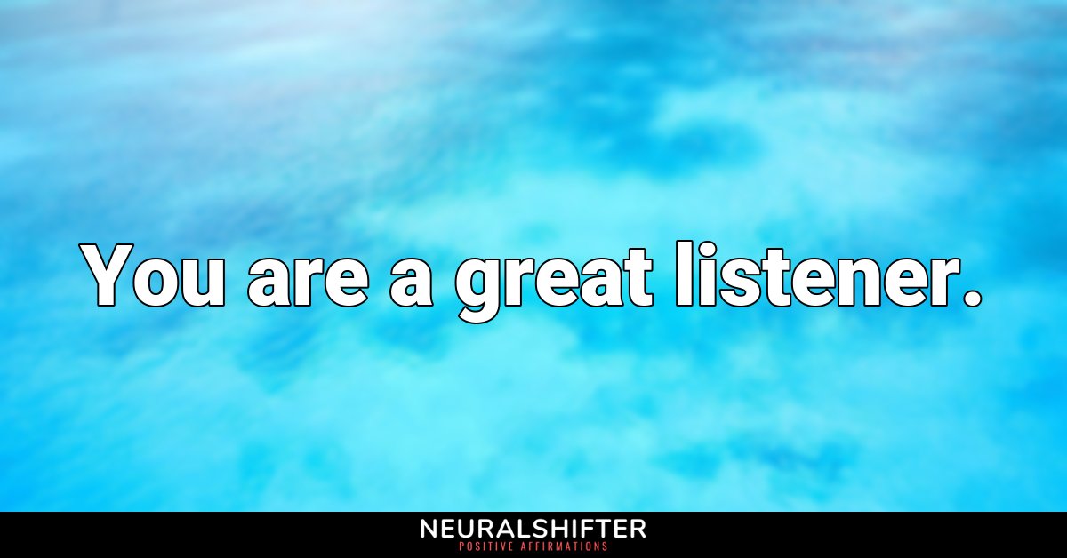 You are a great listener.