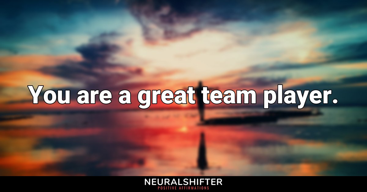 You are a great team player.