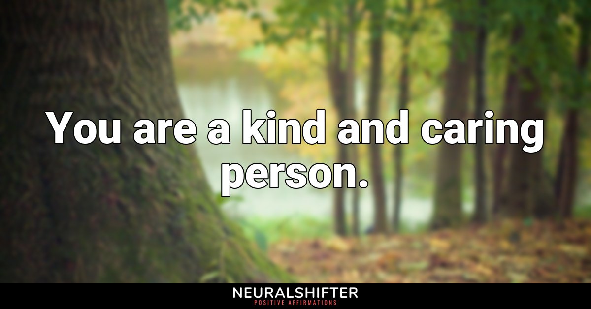 You are a kind and caring person.