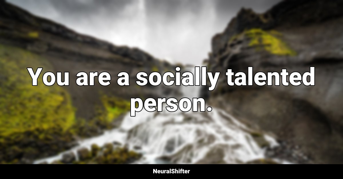 You are a socially talented person.