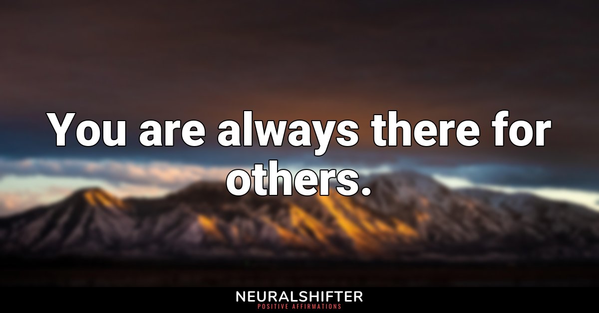 You are always there for others.