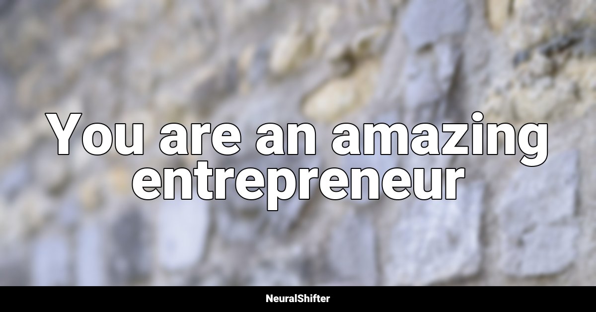 You are an amazing entrepreneur