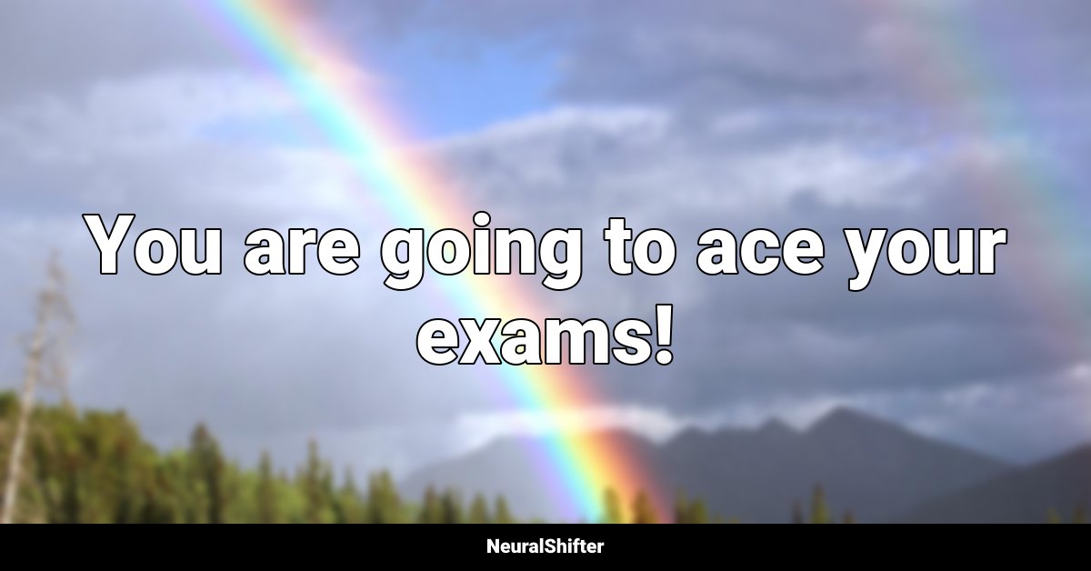 You are going to ace your exams!