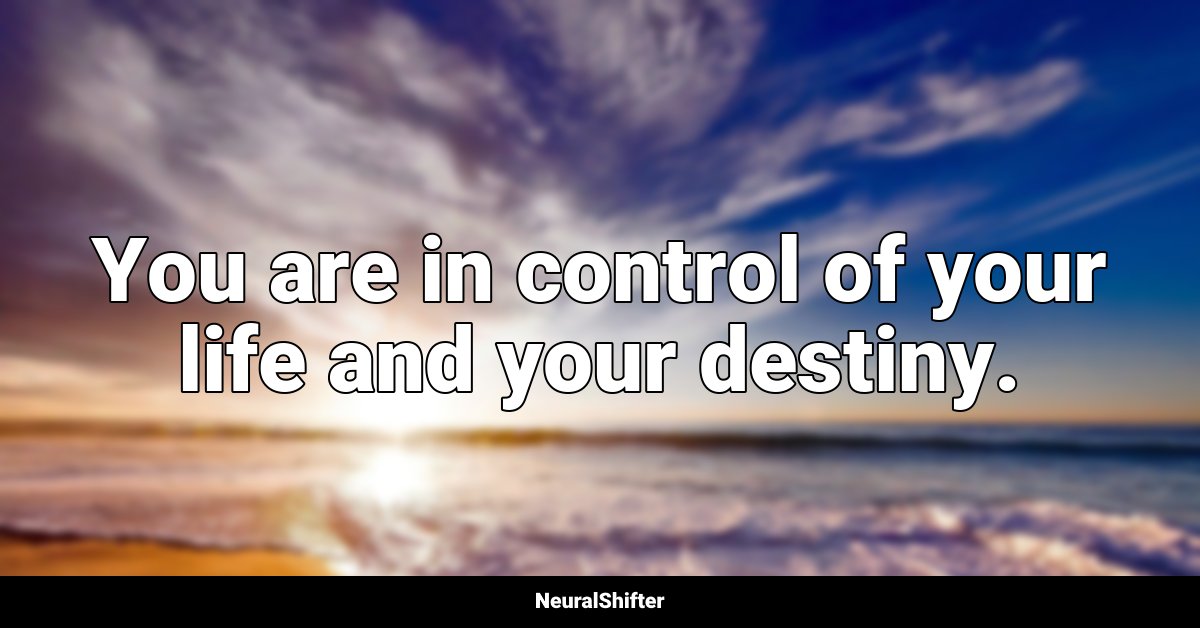 You are in control of your life and your destiny.