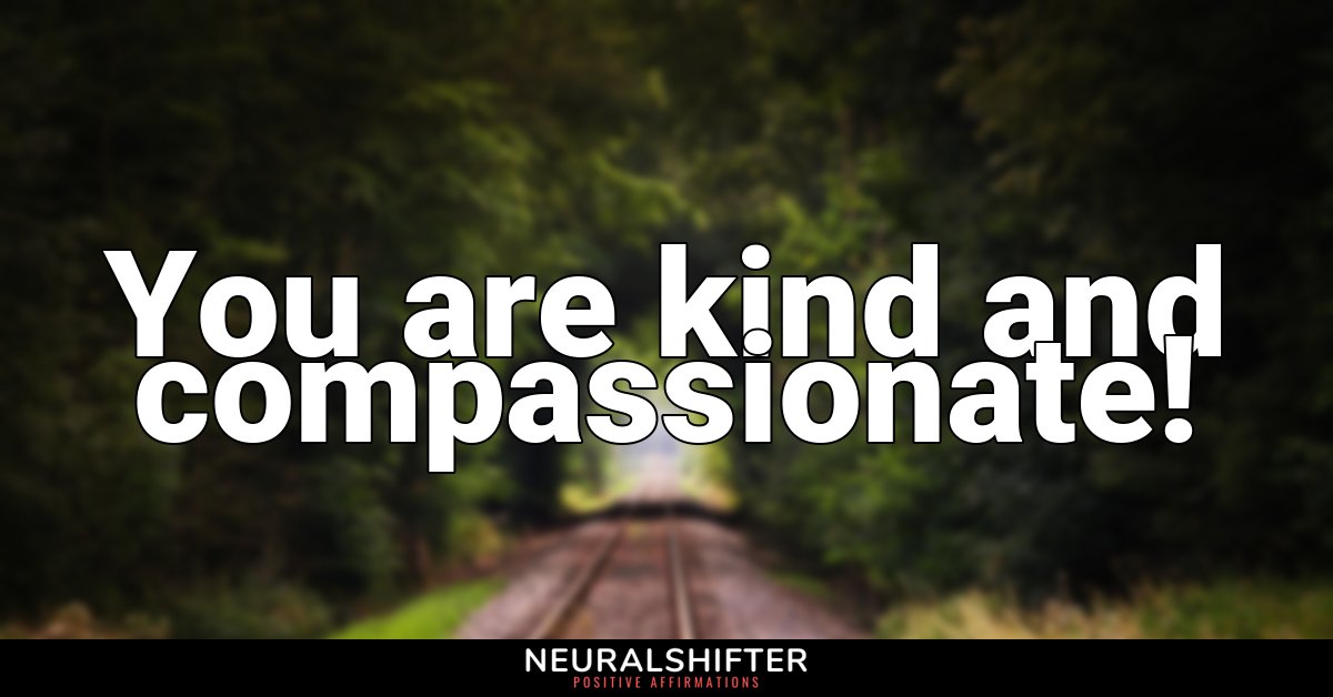 You are kind and compassionate!
