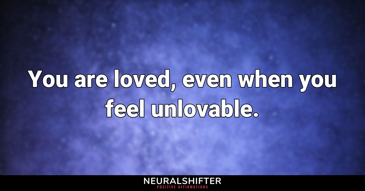 You are loved, even when you feel unlovable.