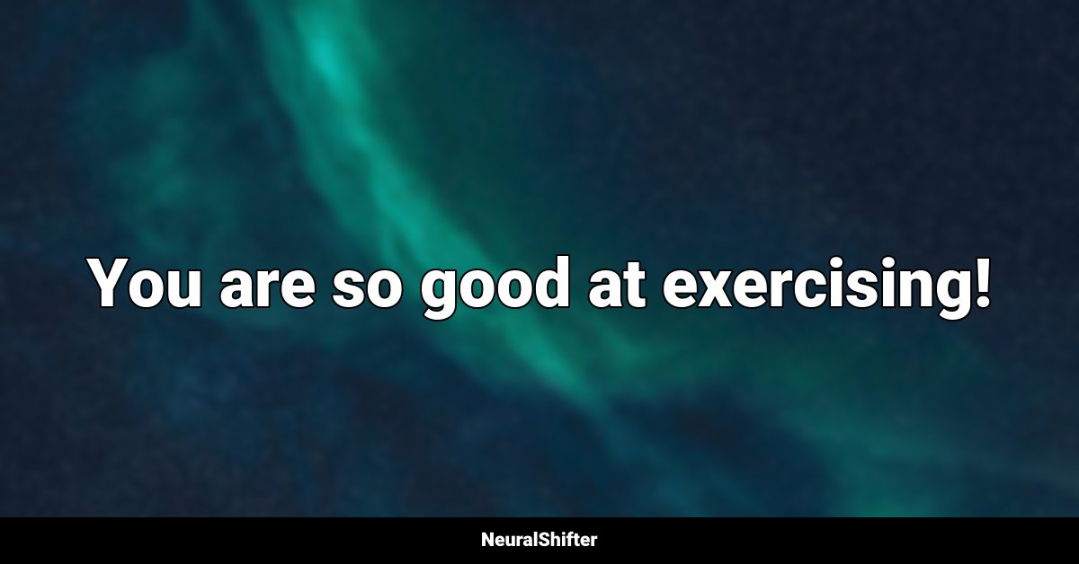 You are so good at exercising!
