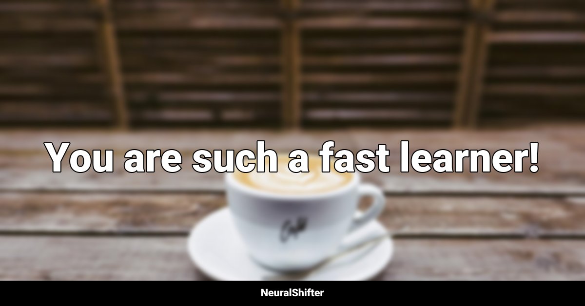 You are such a fast learner!
