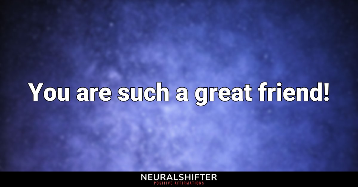 You are such a great friend!