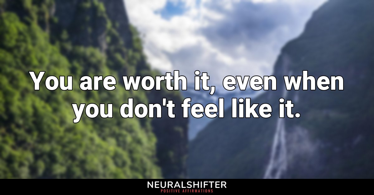 You are worth it, even when you don't feel like it.