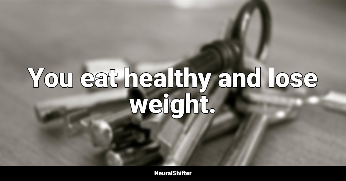 You eat healthy and lose weight.