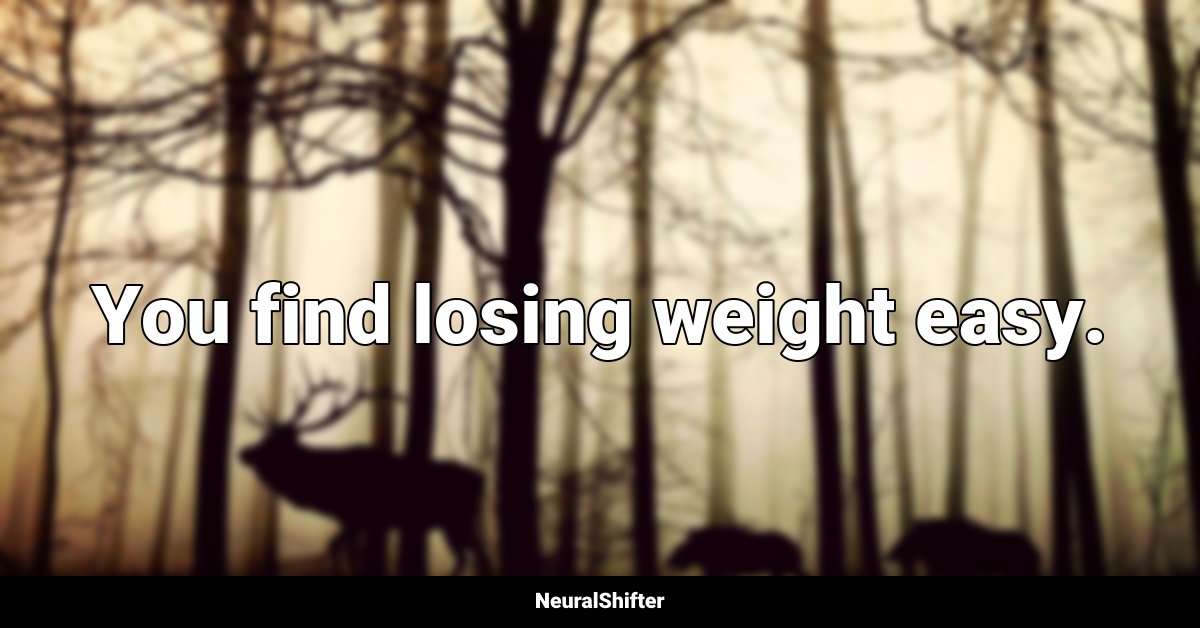You find losing weight easy.