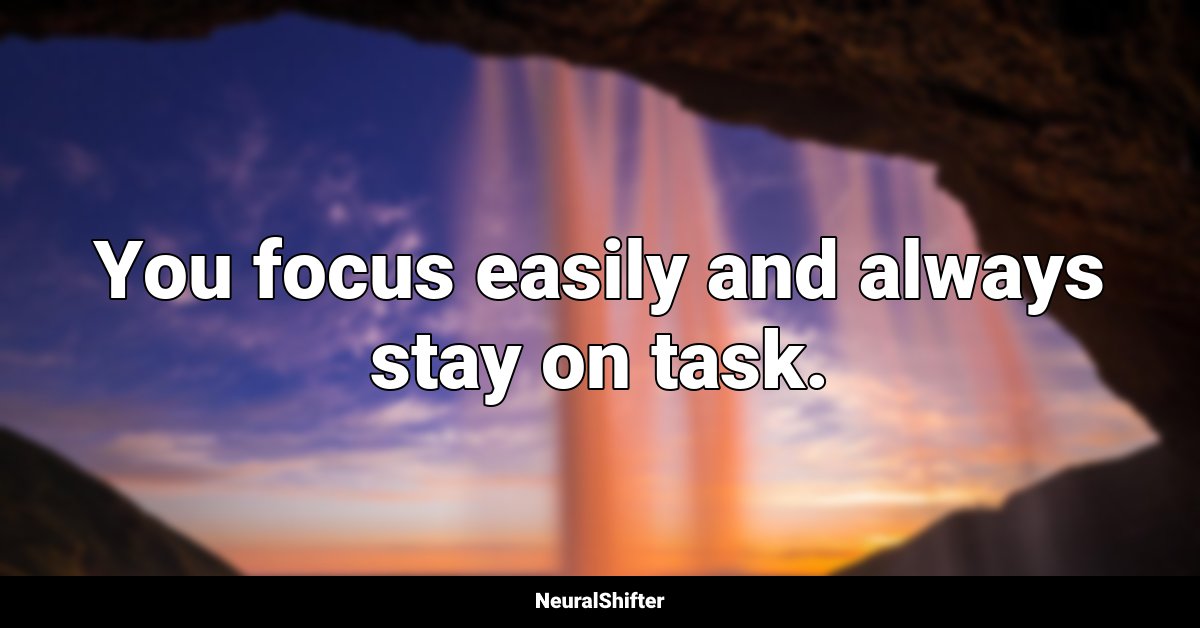 You focus easily and always stay on task.