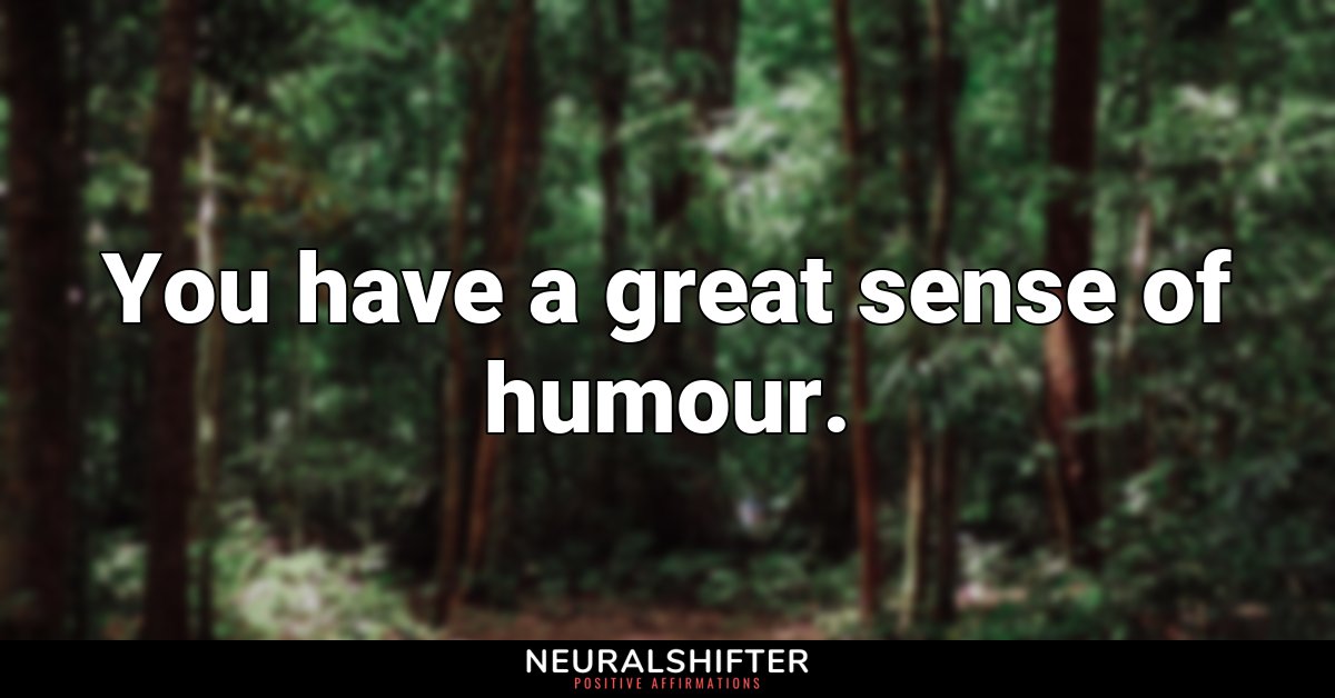 You have a great sense of humour.