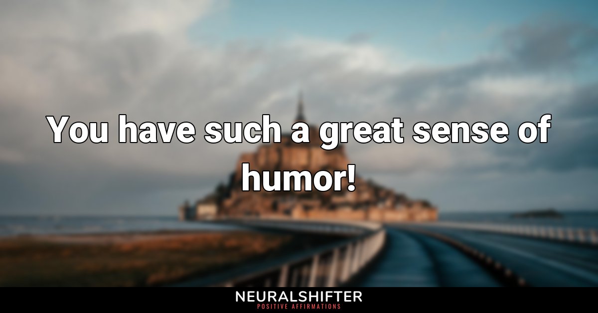 You have such a great sense of humor!