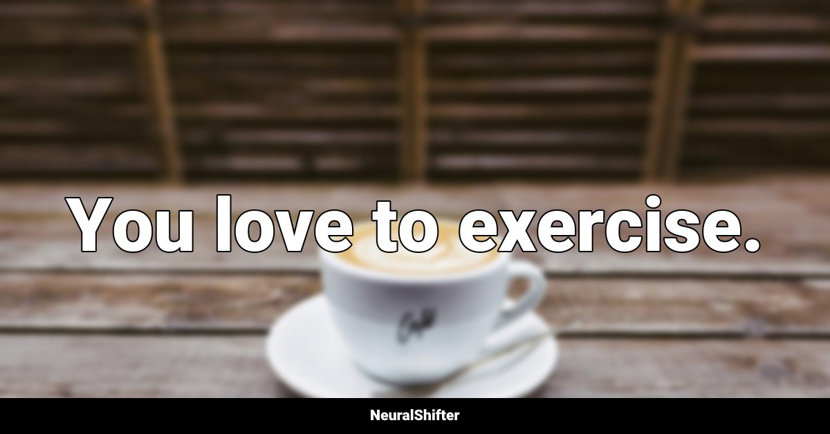 You love to exercise.
