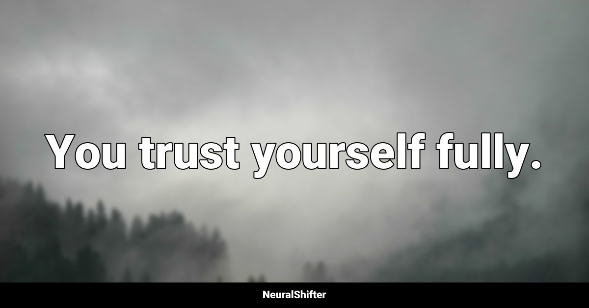 You trust yourself fully.