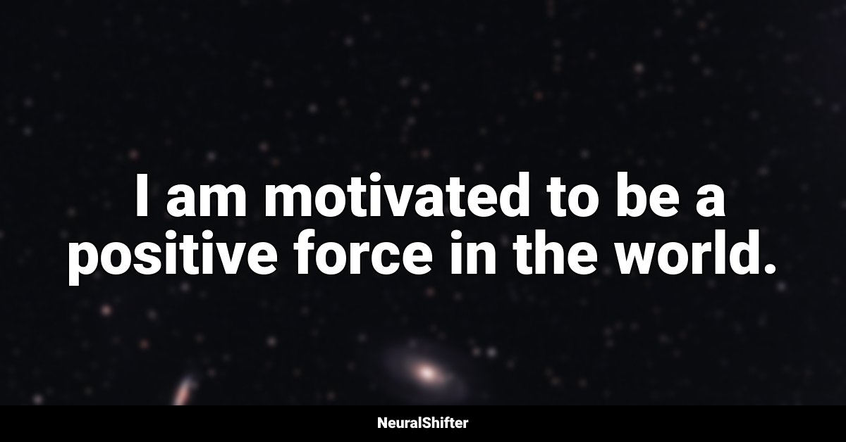  I am motivated to be a positive force in the world.
