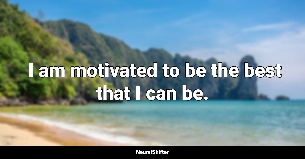  I am motivated to be the best that I can be.