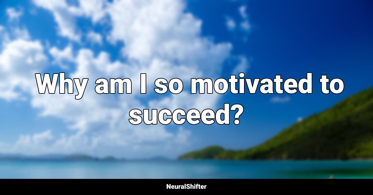  Why am I so motivated to succeed?