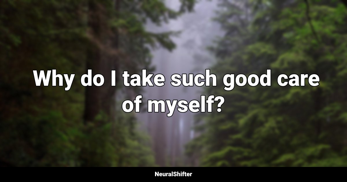  Why do I take such good care of myself?