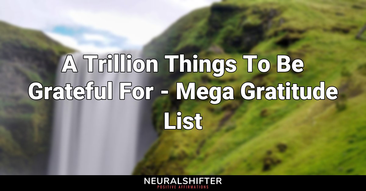 A Trillion Things To Be Grateful For - Mega Gratitude List