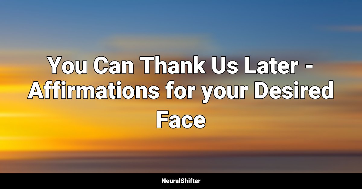 You Can Thank Us Later - Affirmations for your Desired Face