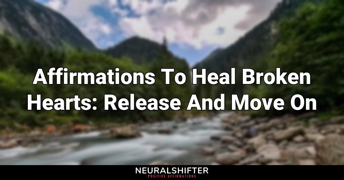 Affirmations To Heal Broken Hearts: Release And Move On