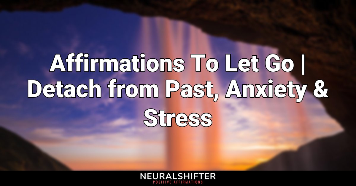 Affirmations To Let Go | Detach from Past, Anxiety & Stress