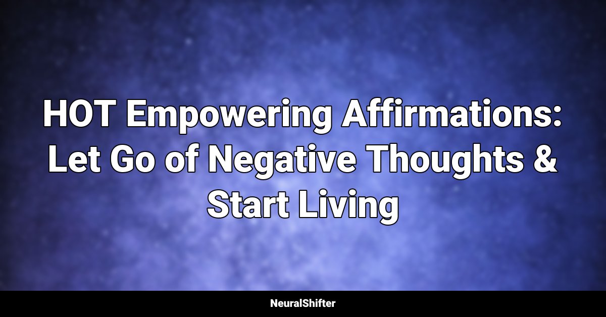 HOT Empowering Affirmations: Let Go of Negative Thoughts & Start Living