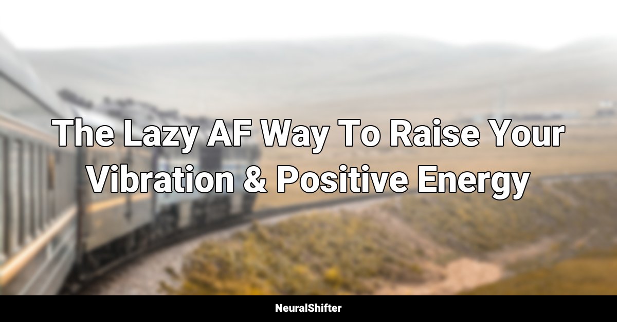 The Lazy AF Way To Raise Your Vibration & Positive Energy