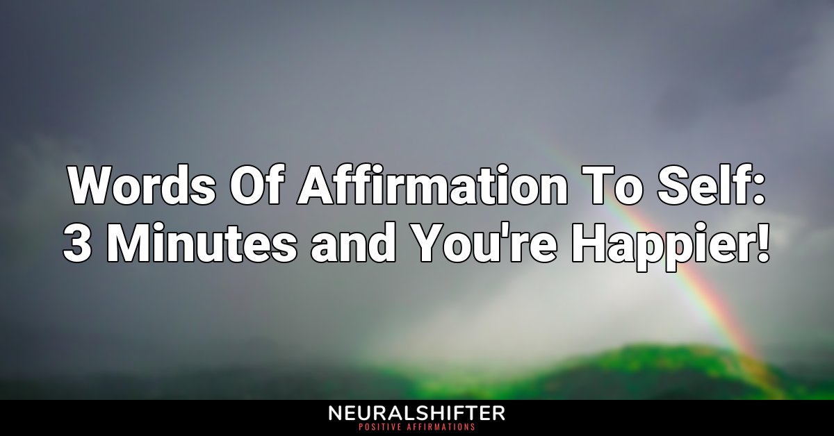 Words Of Affirmation To Self: 3 Minutes and You're Happier!